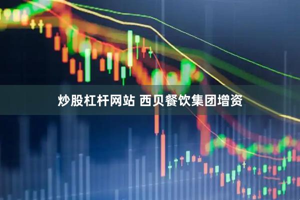 炒股杠杆网站 西贝餐饮集团增资