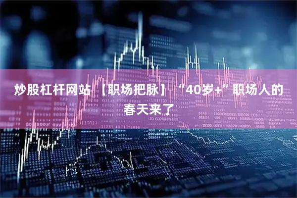 炒股杠杆网站 【职场把脉】 “40岁+”职场人的春天来了