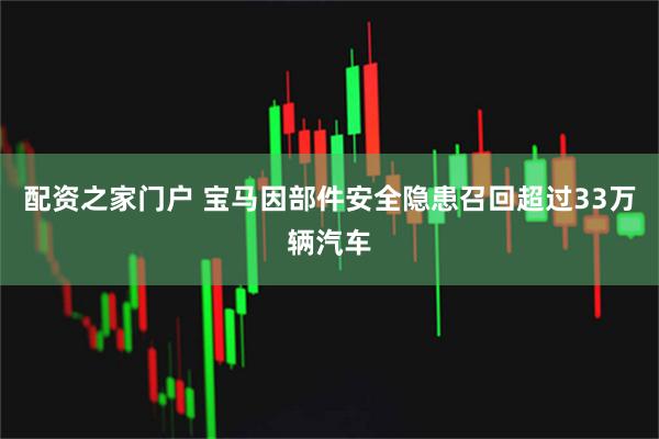 配资之家门户 宝马因部件安全隐患召回超过33万辆汽车