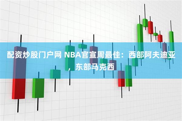 配资炒股门户网 NBA官宣周最佳：西部阿夫迪亚，东部马克西