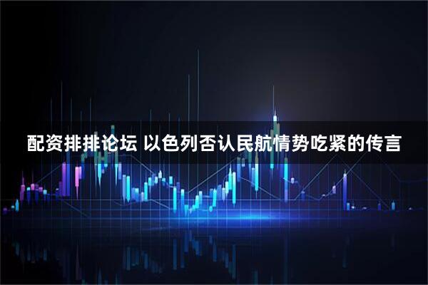 配资排排论坛 以色列否认民航情势吃紧的传言
