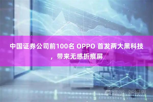 中国证券公司前100名 OPPO 首发两大黑科技，带来无感折痕屏