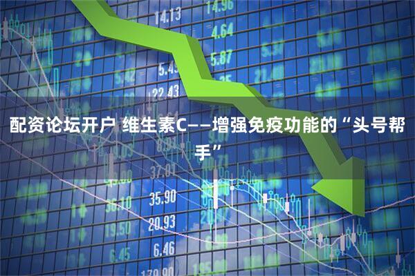 配资论坛开户 维生素C——增强免疫功能的“头号帮手”