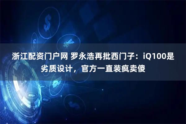 浙江配资门户网 罗永浩再批西门子：iQ100是劣质设计，官方一直装疯卖傻