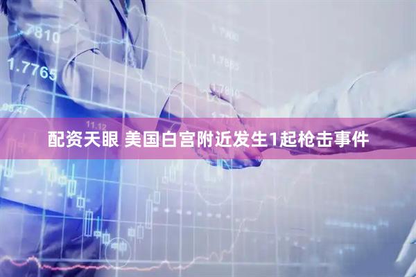 配资天眼 美国白宫附近发生1起枪击事件