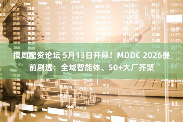 按周配资论坛 5月13日开幕！MDDC 2026提前剧透：全域智能体、50+大厂齐聚